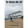 To Caress the Air: Augustus Herring and the Dawn of Flight. Book One