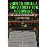 How to Write a Song Today for Beginners: The Ultimate Insider Guide to Hitting It Big