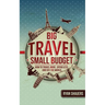 Big Travel, Small Budget: How to Travel More, Spend Less, and See the World