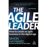The Agile Leader: How to Create an Agile Business in the Digital Age