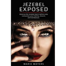 Jezebel Exposed: Destroy the Jezebel Spirit before she consumes your family, church, and workplace.