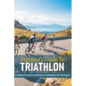 Beginner's Guide To Triathlon: A System For Every Triathlete To Confidently Join The Game: Triathlon Biography Books