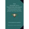 The History of a Volunteer Regiment: Being a Succinct Account of the Organization, Services and Adventures of the Sixth Regiment New York Volunteers I
