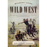 Wildest Lives of the Wild West: America through the Words of Wild Bill Hickok, Billy the Kid, and Other Famous Westerners