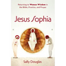 Jesus Sophia: Returning to Woman Wisdom in the Bible, Practice, and Prayer