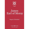James, Earl of Moray: Regent of Scotland