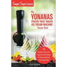My Yonanas Frozen Treat Maker Soft Serve Ice Cream Machine Recipe Book, a Simple Steps Brand Cookbook: 101 Delicious Frozen Fruit & Vegan Ice Cream Re