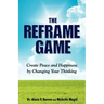 THE REFRAME GAME Create Peace and Happiness by Changing Your Thinking