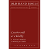 Leathercraft as a Hobby - A Manual of Methods of Working in Leather