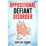 Oppositional Defiant Disorder: A Cutting-Edge Method for Recognizing and Guiding Your O.D.D Child Towards Success (2022 Guide for Beginners)