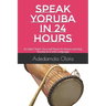 Speak Yoruba in 24 Hours: An Ideal Teach-Yourself Book for those Learning Yoruba as a 2nd Language