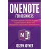 OneNote For Beginners: Microsoft OneNote Computer Program Tutorial Guide For Better Time Management, Organization and Productivity
