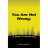 You Are Not Wrong.: A New Foundation