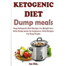 Ketogenic Diet Dump Meals: Easy Ketogenic Diet Recipes For Weight Loss: Keto Dump meals for beginners: Keto Recipes For Busy People: Keto Dump Dinners