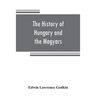 The history of Hungary and the Magyars: from the earliest period to the close of the late war