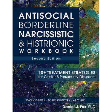 Antisocial, Borderline, Narcissistic & Histrionic Workbook, Second Edition: 70+ Treatment Strategies for Cluster B Personality Disorders