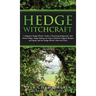 Hedge Witchcraft: A Beginner Hedge Witch's Guide to Practicing Hedgecraft, with Herbal Magic, Hedge Riding and Trance Methods, Magical Recipes and Spe