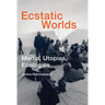 Ecstatic Worlds: Media, Utopias, Ecologies