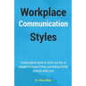 Workplace Communication Styles: A tested and trusted guide to a sustainable workplace relationship for a healthy interpersonal interactivity and incre
