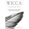 Wicca Starter Kit: A Beginners' Guide to Wicca Beliefs, Rituals, Magic and Witchcraft