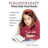 Bibliotherapy: When Kids Need Books: A Guide for Those in Need of Reassurance and Their Teachers, Parents, and Friends