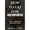 How to Eat for Gastroparesis: Guides, Tips and Recipes To Manage Digestive Health.