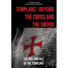 Templars: Beyond the Cross and the Sword: The Rise and Fall of the Templars