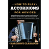 How to Play Accordions for Novices: Simplified Practical Guide On Playing From Scratch Till Excellence (All Information, Skills, Techniques, Tricks, I