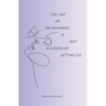 The art of detachment, is not a lesson of letting go: The art of detachment