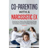 Co-Parenting with a Narcissistic Ex: Protecting Your Children After a Destructive Marriage and Healing From Emotionally Abusive Relationships with Bor