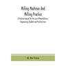 Milling machines and milling practice; A Practical manual for the use of Manufacturers, Engineerings Students and Practical men