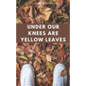 Under Our Knees Are Yellow Leaves