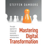 Mastering Digital Transformation: The agile approach to change and successful digitalization in uncertain times