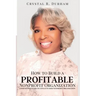 How to Build a Profitable Nonprofit Organization: A Step by Step Guide to a Fully Funded Nonprofit Organization