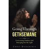 Going Through Gethsemane: Overcoming Darkness and Emerging into the Light