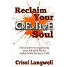 Reclaim Your Creative Soul: The secrets to organizing your full-time life to make room for your craft
