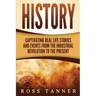 History: Captivating Real Life Stories and Events from the Industrial Revolution to the Present