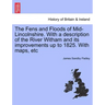 The Fens and Floods of Mid-Lincolnshire. with a Description of the River Witham and Its Improvements Up to 1825. with Maps, Etc