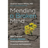 Mending a Broken Mind: Healing the Whole Person Who Suffers with Clinical Depression