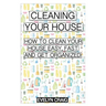 Cleaning your house: How to clean your house easy, fast and get organized