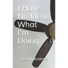 I Have No Idea What I'm Doing