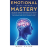 Emotional Intelligence Mastery: The 30 Day Step by Step Practical Guide to Improving your EQ, Building Social Skills, and Taking your Life to The Next