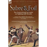 Sabre & Foil: Two Instructional Accounts on Fighting with Swords Lessons in Sabre, Singlestick, Sabre & Bayonet or, How to Use a Cut-and-Thrust Sword