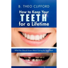 How to Keep Your Teeth for a Lifetime: What You Should Know about Caring for Your Teeth