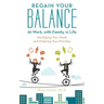 Regain Your Balance: At Work, with Family, in Life: Identifying Your Goals and Ordering Your Priorities