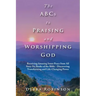 The Abcs to Praising and Worshipping God: Receiving Amazing Inner Peace from All Sixty-Six Books of the Bible - Discovering Transforming and Life-Chan