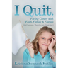 I Quit: Facing Cancer with Faith, Family and Friends
