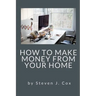 How to Make Money From Home: Quick and Easy Tips for Full Time Employment to Supplemental Income from Your Home
