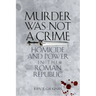Murder Was Not a Crime: Homicide and Power in the Roman Republic
