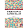 Planting Parliaments in Eurasia, 1850-1950: Concepts, Practices, and Mythologies